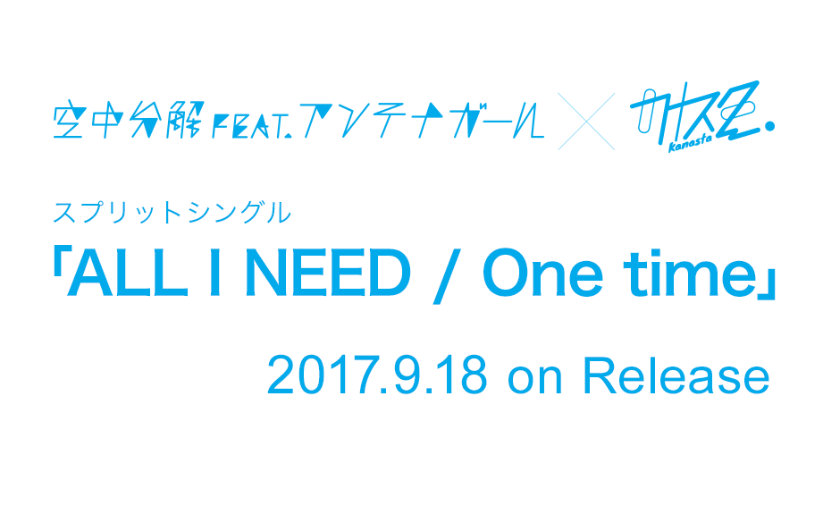 空中分解feat.アンテナガール×カナスタ　空中分解feat.アンテナガール × カナスタ スプリットシングル「ALL I NEED / One time」　2017.9.18 on Release